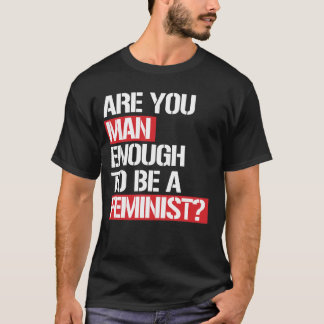 ARE YOU MAN ENOUGH TO BE A FEMINIST? T-Shirt