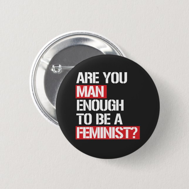 ARE YOU MAN ENOUGH TO BE FEMINIST? BUTTON (Front & Back)