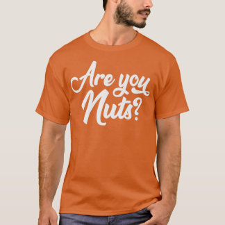 Are You Nuts Sarcastic Quote T-Shirt