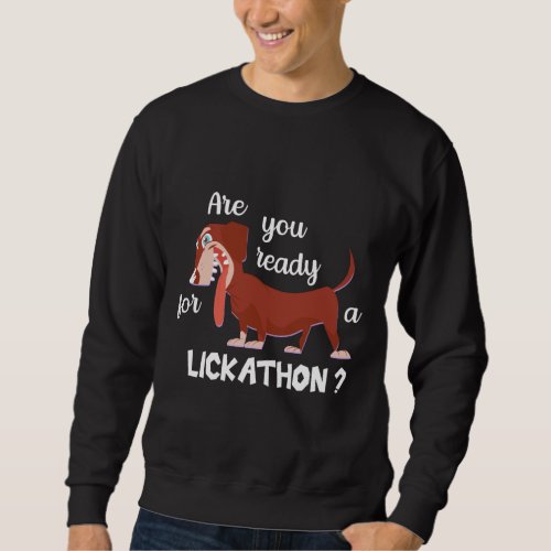 Are You Ready For A Lickathon Funny Dachshund For  Sweatshirt