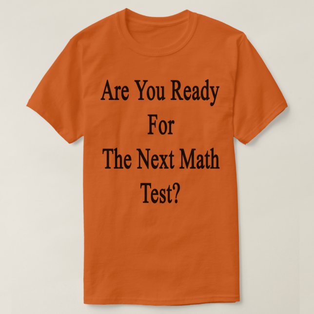 Are You Ready For The Next Math Test  T-Shirt (Design Front)
