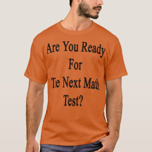 Are You Ready For The Next Math Test T-Shirt
