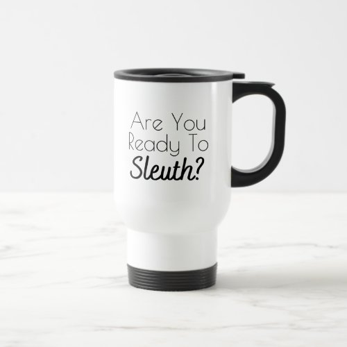 Are You Ready to Sleuth Travel Mug