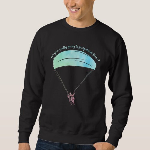 Are You Really Going To Jump Down Here Paragliding Sweatshirt