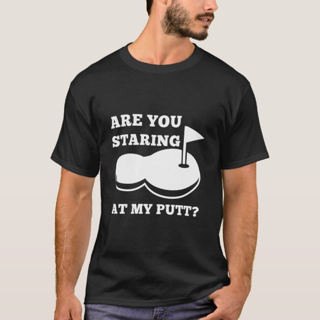 Are you Staring at my Putt Funny Golf Golfing T-Shirt (Front)