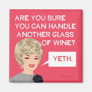 Are you sure you can handle another glass? magnet