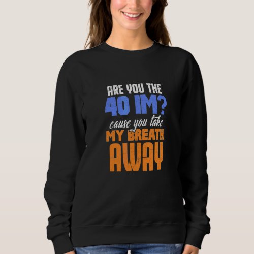 Are You The 40 Im Cause You Take My Breath Away De Sweatshirt