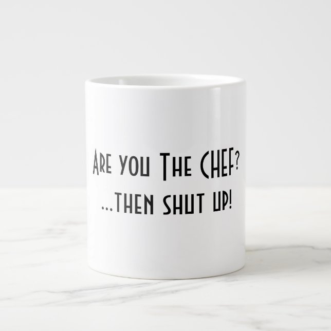 Are you the Chef? Then shut up! Giant Coffee Mug (Front)