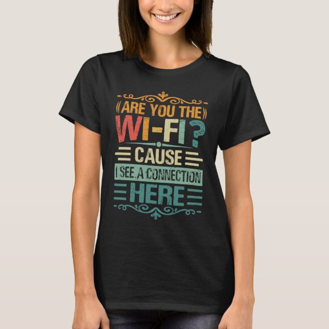 Are You The Wi Fi Cause I See A Connection Here 2 T-Shirt (Front)