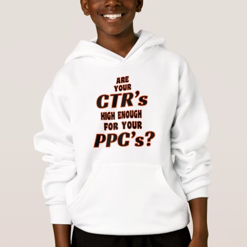 ARE YOUR CTRâs HIGH ENOUGH FOR YOUR PPCâs Hoodie