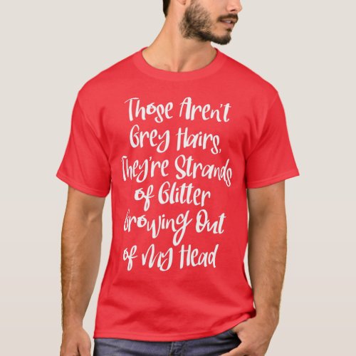 Arent Grey Hairs Strands Glitter Growing out Head  T_Shirt