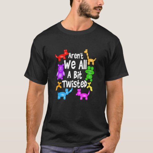 Arent We All A Bit Twisted Professional Balloon T T_Shirt