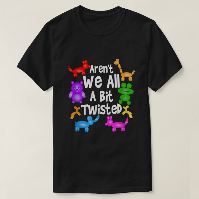 Arent We All A Bit Twisted  Professional Balloon T T-Shirt (Design Front)