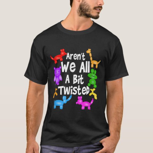 Arent We All A Bit Twisted  Professional Balloon T T_Shirt