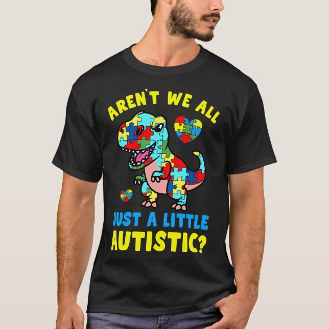 Arent We All Just A Little Autistic Autism Awarene T-Shirt (Front)