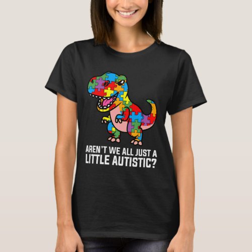 Arent We All Just A Little Autistic Cute Dinosaur T_Shirt