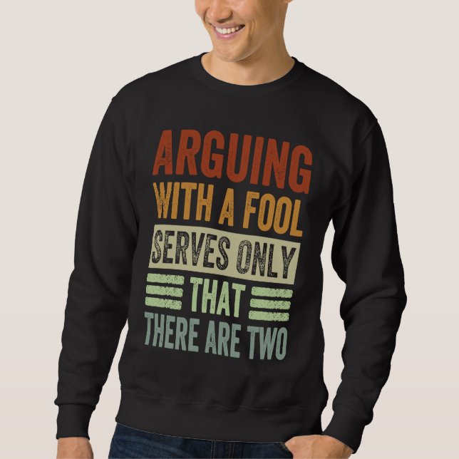 Arguing With A Fool Serves Only That There Are Two Sweatshirt (Front)