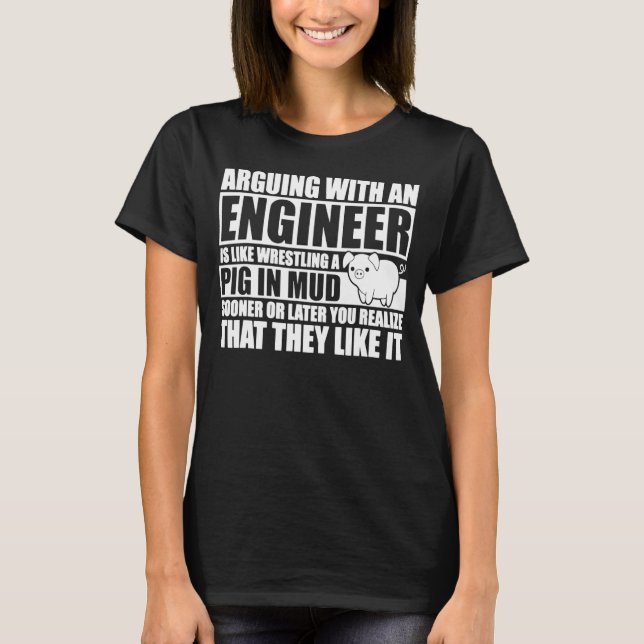 Arguing With An Engineer Is Like Wrestling A Pig I T-Shirt (Front)