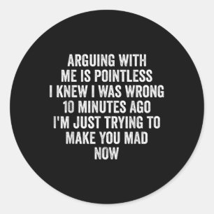 Arguing With Me Is Pointless I Knew I Was Wrong Classic Round Sticker