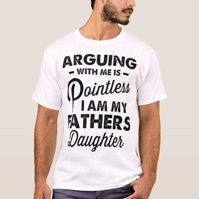 Arguing With Me Is Pointless I'M My Fathers  T-Shirt (Front)