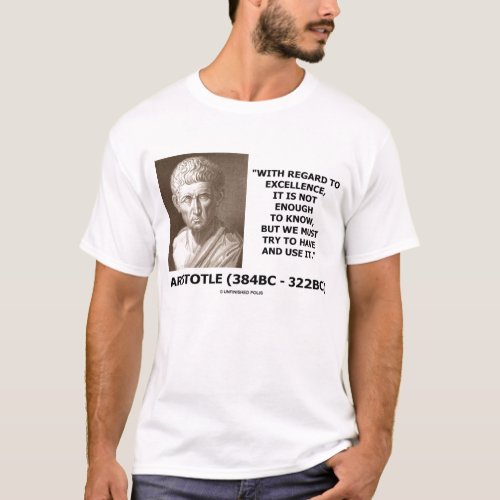 Aristotle Excellence Not Enough To Know Use Quote T_Shirt