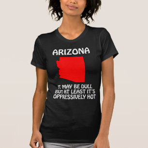 Arizona - It May Be Dull But At Least It's Hot T-Shirt