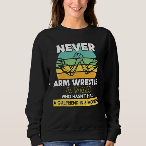 Arm Wrestle A Man Without Girlfriend Arm Wrestling Sweatshirt