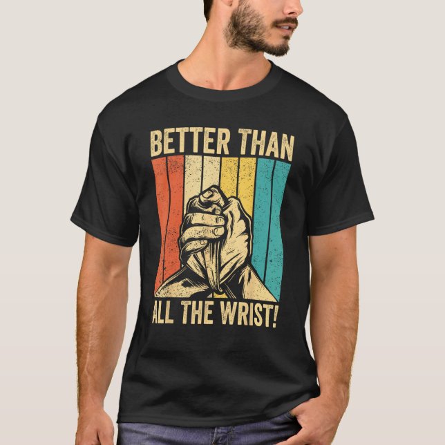 Arm Wrestling Arm Wrestler Better Than All The Wri T-Shirt (Front)
