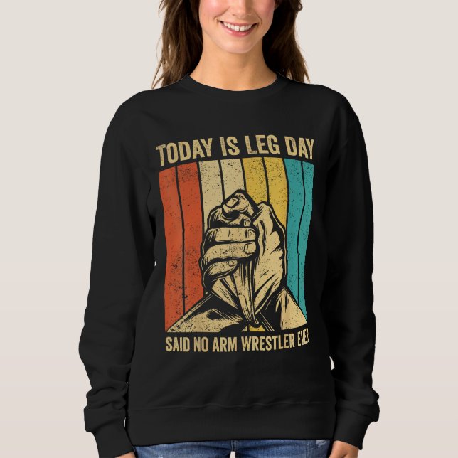 Arm Wrestling Arm Wrestler Leg Day said no arm wre Sweatshirt (Front)