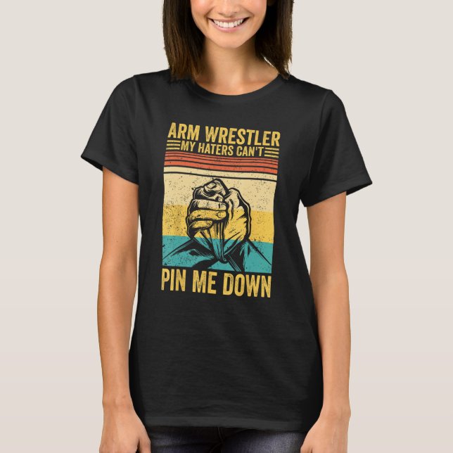 Arm Wrestling Arm Wrestler My Haters Can t Pin Me  T-Shirt (Front)