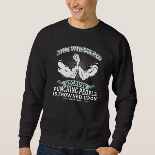 Arm Wrestling  Because Punching People Is Frowned  Sweatshirt