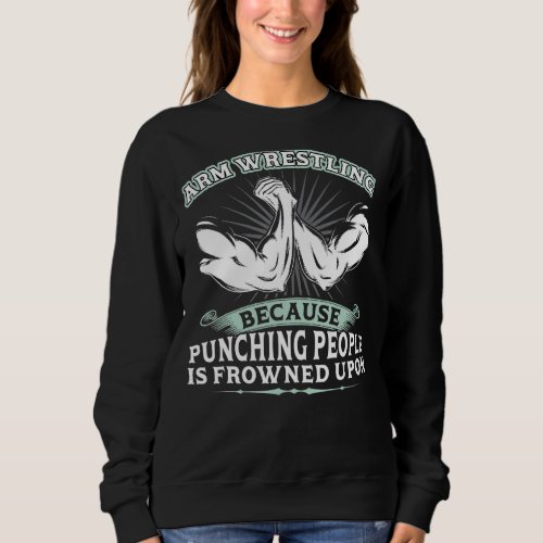 Arm Wrestling   Because Punching People Is Frowned Sweatshirt