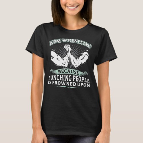 Arm Wrestling   Because Punching People Is Frowned T_Shirt