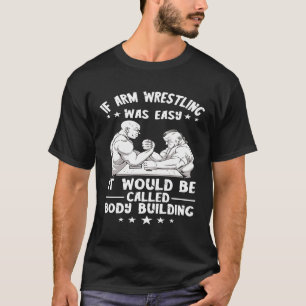 Arm Wrestling If Arm Wrestling Was Easy Armwrestli T-Shirt