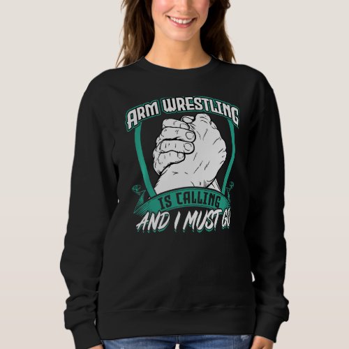 Arm Wrestling Is Calling And I Must Go   Sweatshirt