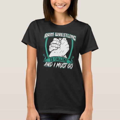 Arm Wrestling Is Calling And I Must Go   T_Shirt