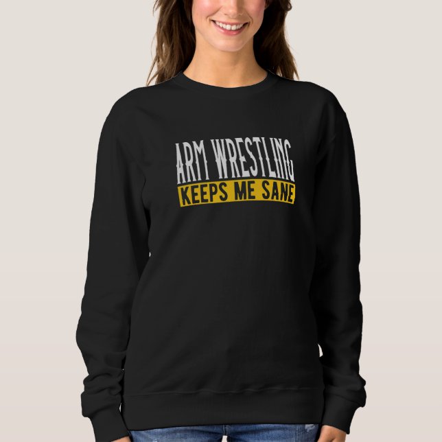 Arm Wrestling Keeps Me Sane I Arm Press Sweatshirt (Front)