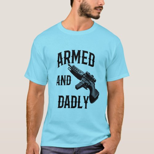 Armed And Dadly Funny Deadly Father For Fathers T_Shirt