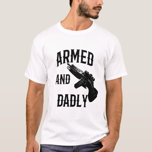 Armed And Dadly Funny Deadly Father For Fathers T_Shirt