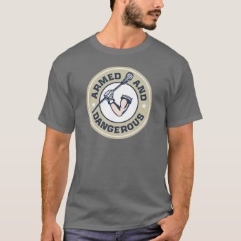 Armed And Dangerous Dark Shirt. T-shirt by laxshop at Zazzle