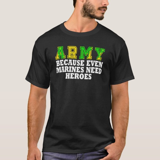Army Because Even Marines Need Heroes T Shirt (Front)