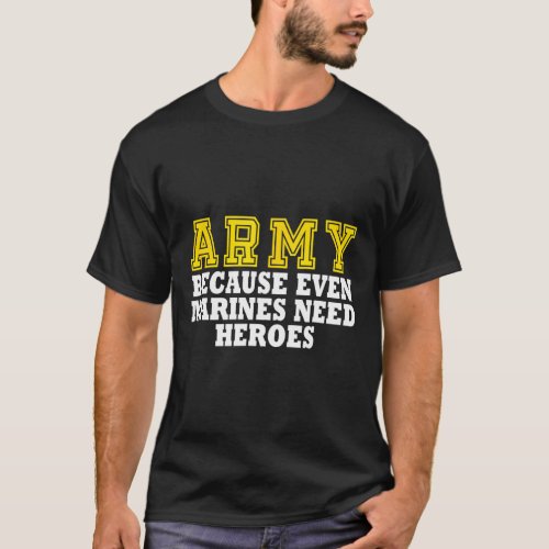 Army Because Even Marines Need Heroes T_Shirt