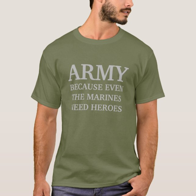 ARMY BECAUSE EVEN THE MARINES NEED HEROES T-Shirt (Front)