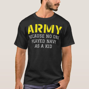 Army Because No One Ever Played Navy As A Kid T-Shirt