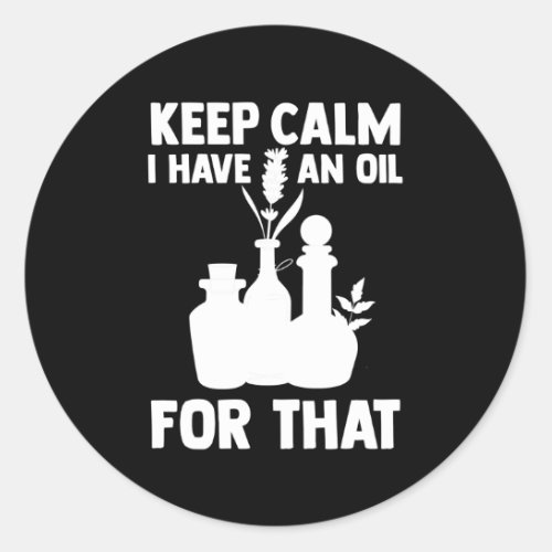 Aromatherapy Essential Oil Keep Calm I Have An Oil Classic Round Sticker