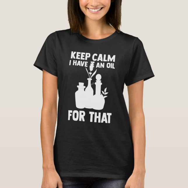 Aromatherapy Essential Oil Keep Calm I Have An Oil T-Shirt (Front)
