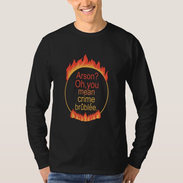 Arson Oh You Mean Crime Brûlée Apparel T-Shirt (Front)