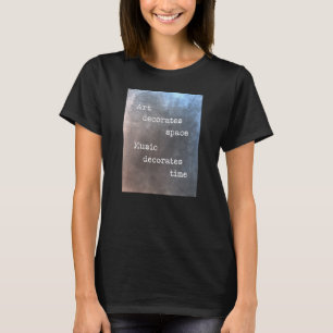 Art decorates space music decorates time T-Shirt