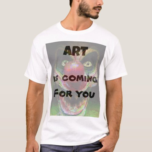 Art is coming for you T_Shirt
