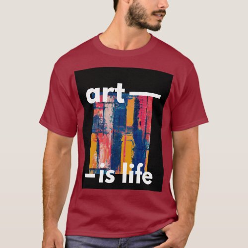 Art is Life Celebrating Creativity and Expression T_Shirt